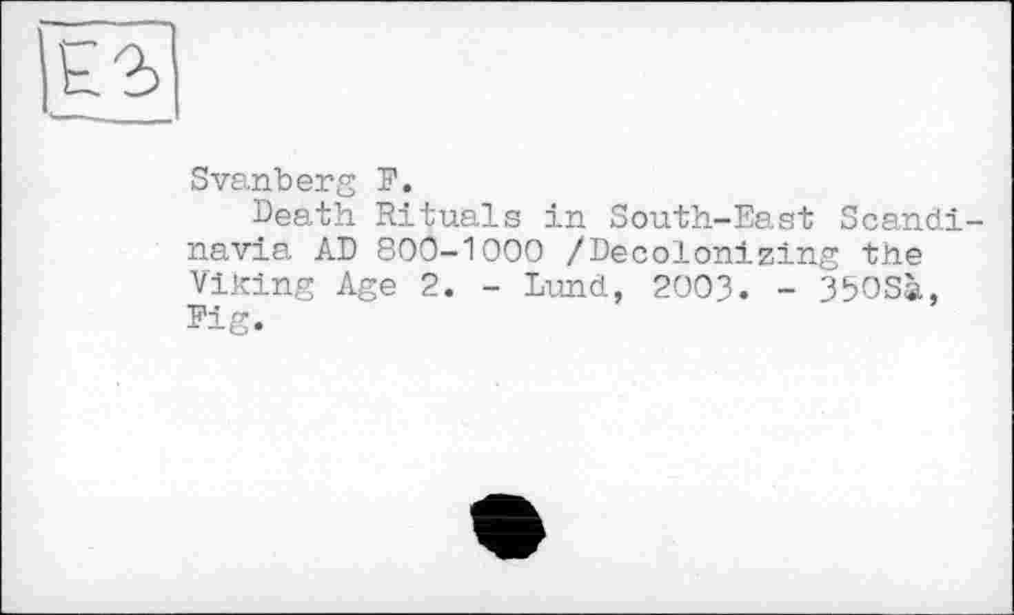 ﻿Svanberg F.
Death Rituals in South-East Scancli navia AD 800-1000 /Decolonizing the Viking Age 2. - Lund, 2003. - 35OSà, Fig.